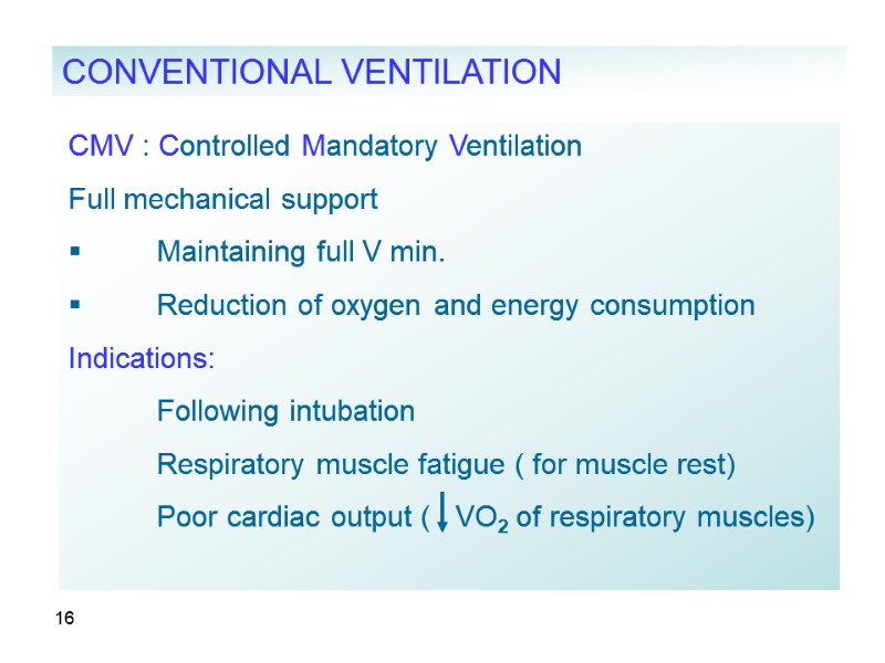 16 CMV : Controlled Mandatory Ventilation Full mechanical support  Maintaining full V min.